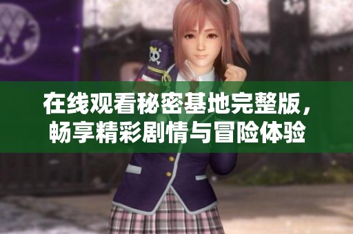 在线观看秘密基地完整版，畅享精彩剧情与冒险体验