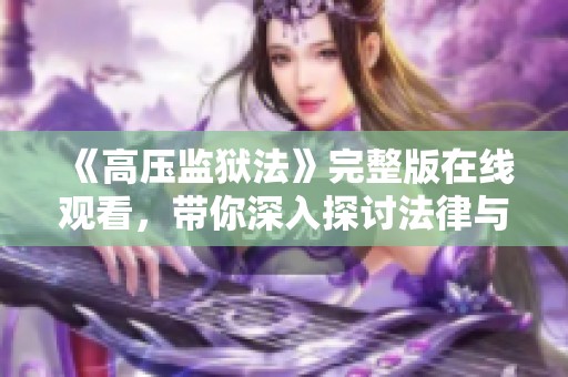 《高压监狱法》完整版在线观看，带你深入探讨法律与权力的较量