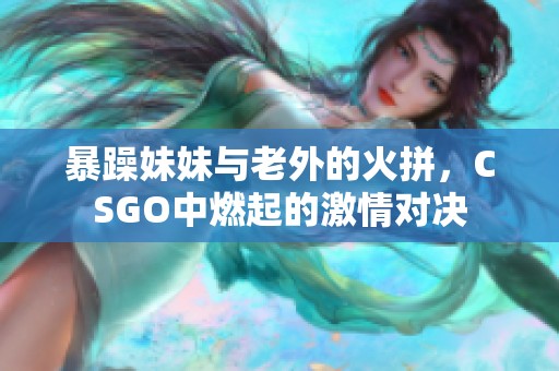 暴躁妹妹与老外的火拼，CSGO中燃起的激情对决