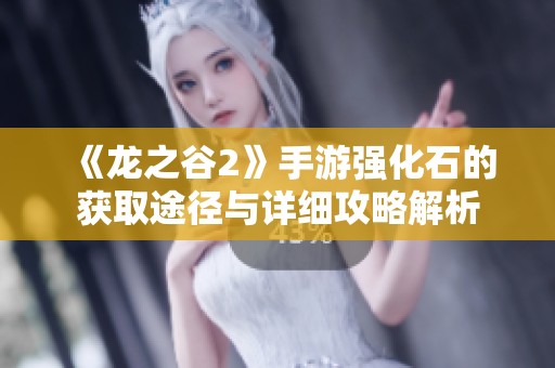 《龙之谷2》手游强化石的获取途径与详细攻略解析