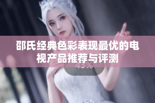 邵氏经典色彩表现最优的电视产品推荐与评测