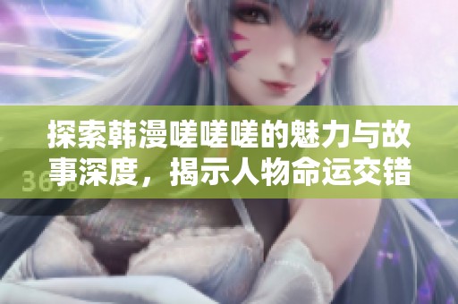 探索韩漫嗟嗟嗟的魅力与故事深度，揭示人物命运交错之谜
