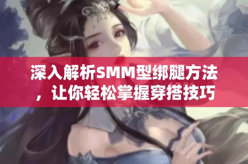深入解析SMM型绑腿方法，让你轻松掌握穿搭技巧