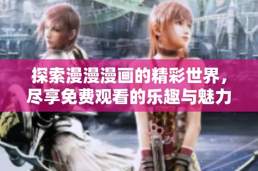 探索漫漫漫画的精彩世界，尽享免费观看的乐趣与魅力