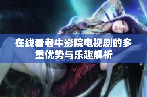 在线看老牛影院电视剧的多重优势与乐趣解析