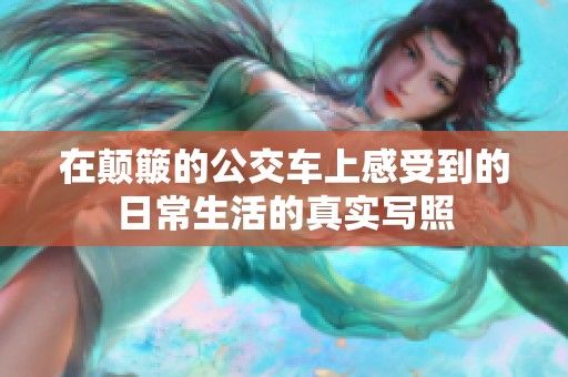 在颠簸的公交车上感受到的日常生活的真实写照