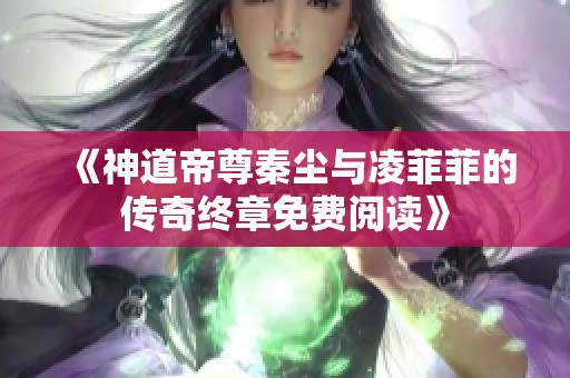 《神道帝尊秦尘与凌菲菲的传奇终章免费阅读》