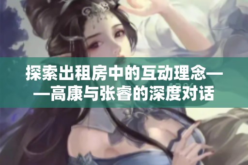 探索出租房中的互动理念——高康与张睿的深度对话