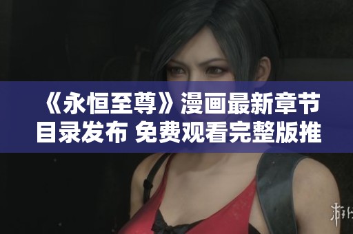 《永恒至尊》漫画最新章节目录发布 免费观看完整版推荐