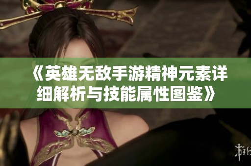 《英雄无敌手游精神元素详细解析与技能属性图鉴》