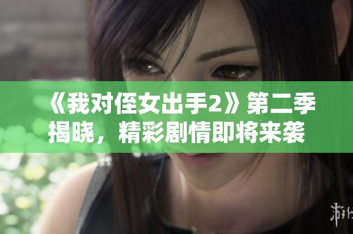 《我对侄女出手2》第二季揭晓，精彩剧情即将来袭