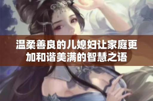 温柔善良的儿媳妇让家庭更加和谐美满的智慧之语