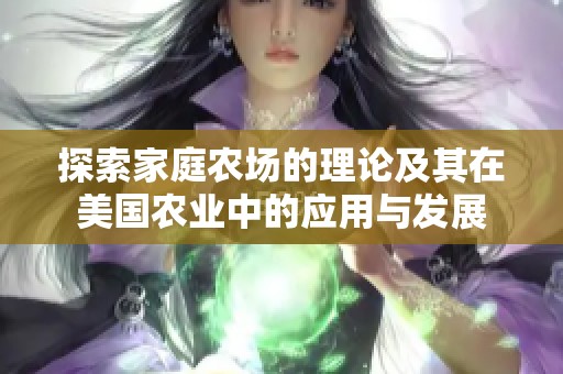 探索家庭农场的理论及其在美国农业中的应用与发展