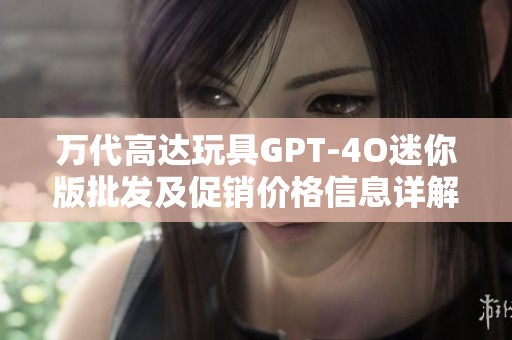 万代高达玩具GPT-4O迷你版批发及促销价格信息详解
