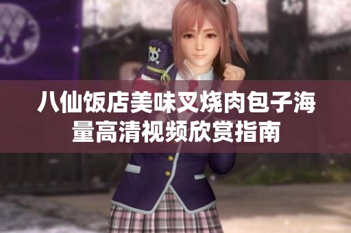 八仙饭店美味叉烧肉包子海量高清视频欣赏指南