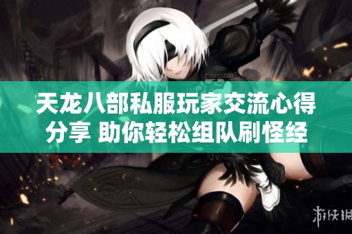 天龙八部私服玩家交流心得分享 助你轻松组队刷怪经验技巧