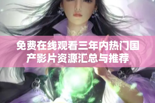 免费在线观看三年内热门国产影片资源汇总与推荐