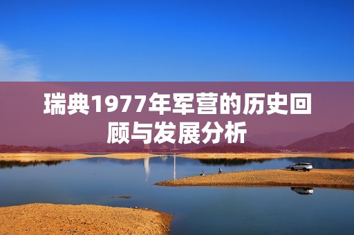瑞典1977年军营的历史回顾与发展分析
