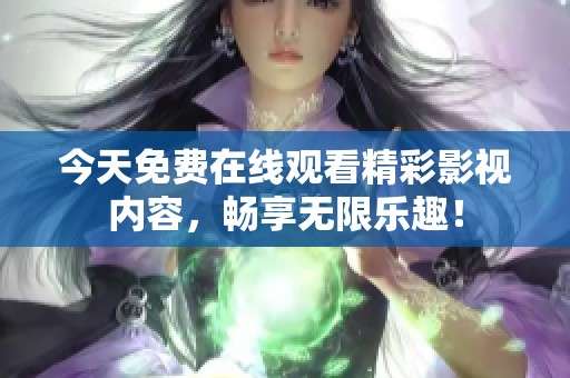 今天免费在线观看精彩影视内容，畅享无限乐趣！