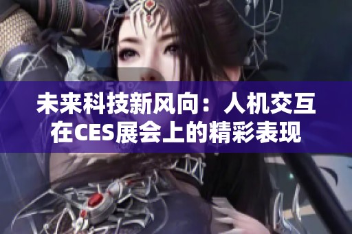 未来科技新风向：人机交互在CES展会上的精彩表现