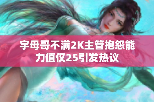 字母哥不满2K主管抱怨能力值仅25引发热议