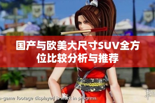 国产与欧美大尺寸SUV全方位比较分析与推荐