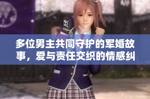 多位男主共同守护的军婚故事，爱与责任交织的情感纠葛