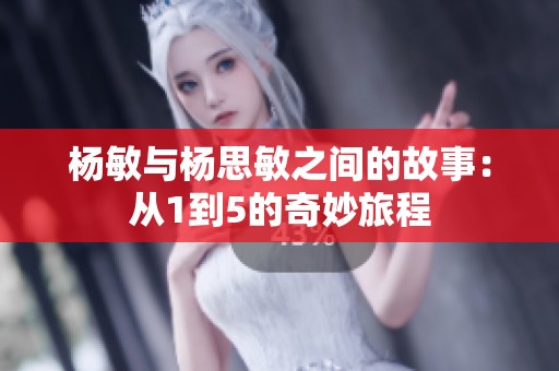 杨敏与杨思敏之间的故事：从1到5的奇妙旅程