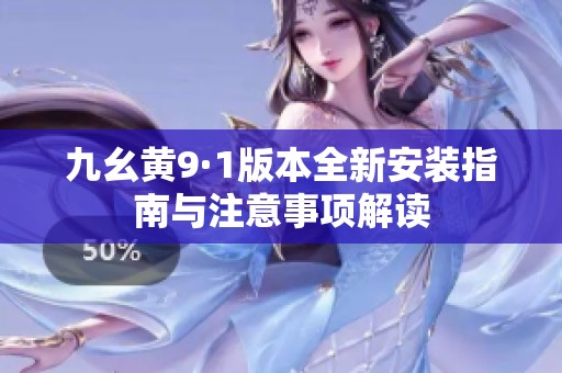 九幺黄9·1版本全新安装指南与注意事项解读