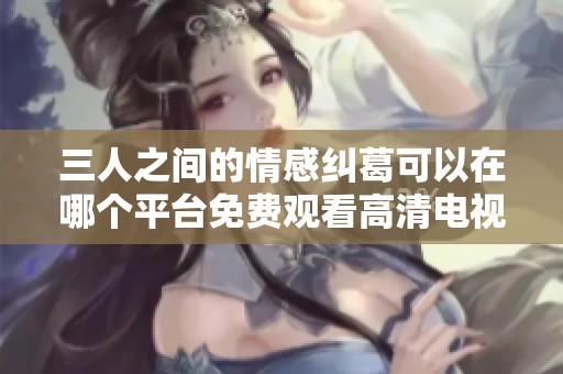 三人之间的情感纠葛可以在哪个平台免费观看高清电视剧