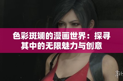 色彩斑斓的漫画世界：探寻其中的无限魅力与创意