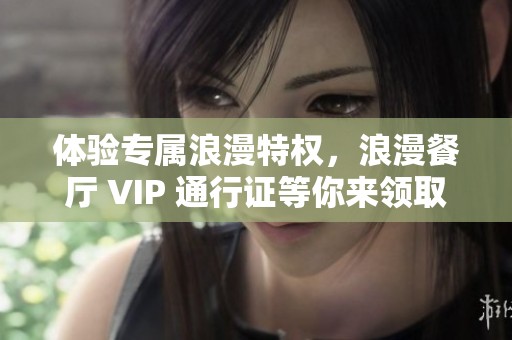 体验专属浪漫特权，浪漫餐厅 VIP 通行证等你来领取