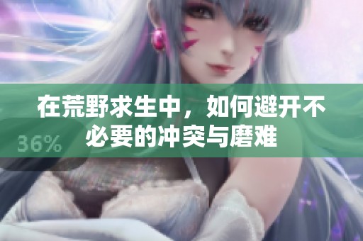 在荒野求生中，如何避开不必要的冲突与磨难