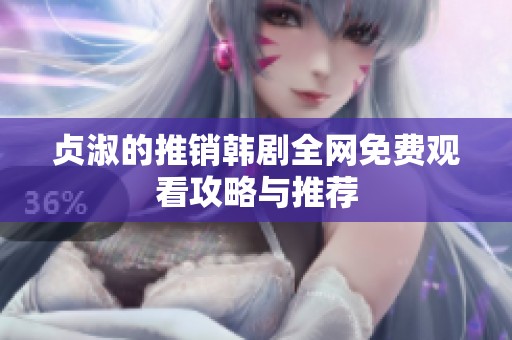 贞淑的推销韩剧全网免费观看攻略与推荐