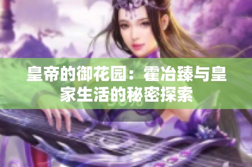 皇帝的御花园：霍冶臻与皇家生活的秘密探索