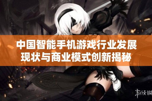 中国智能手机游戏行业发展现状与商业模式创新揭秘