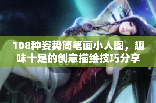 108种姿势简笔画小人图，趣味十足的创意描绘技巧分享