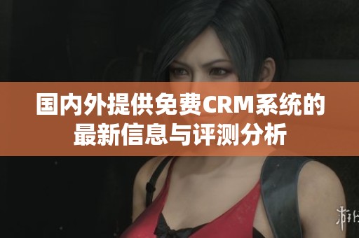 国内外提供免费CRM系统的最新信息与评测分析