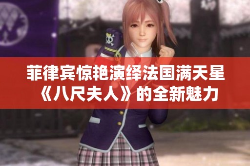 菲律宾惊艳演绎法国满天星《八尺夫人》的全新魅力