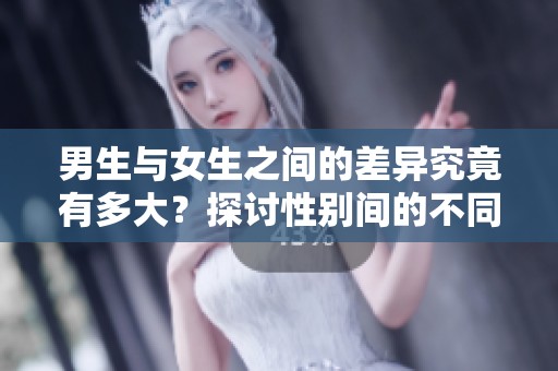 男生与女生之间的差异究竟有多大？探讨性别间的不同之处