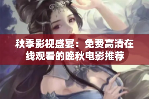 秋季影视盛宴：免费高清在线观看的晚秋电影推荐