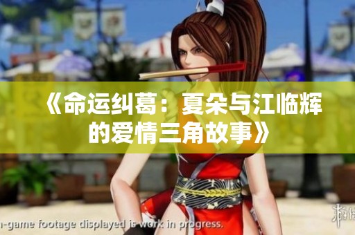 《命运纠葛：夏朵与江临辉的爱情三角故事》