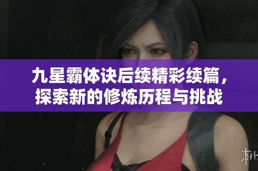九星霸体诀后续精彩续篇，探索新的修炼历程与挑战