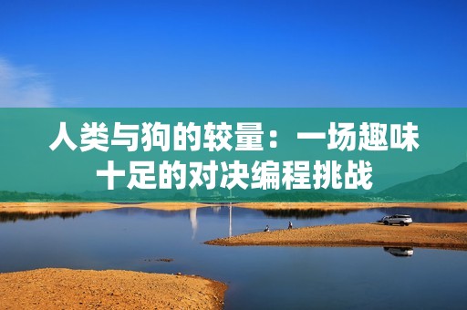 人类与狗的较量：一场趣味十足的对决编程挑战