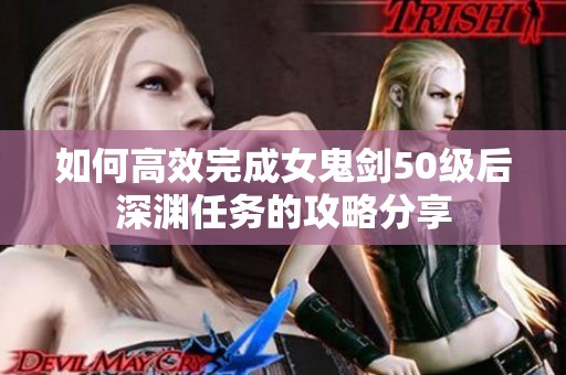 如何高效完成女鬼剑50级后深渊任务的攻略分享