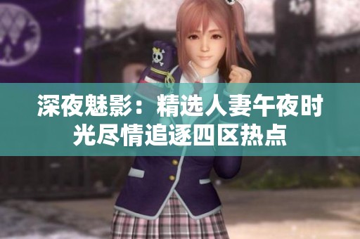 深夜魅影：精选人妻午夜时光尽情追逐四区热点