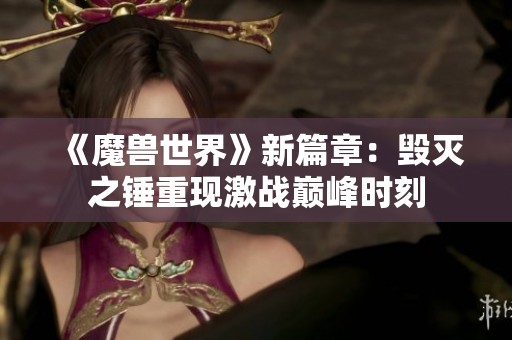 《魔兽世界》新篇章：毁灭之锤重现激战巅峰时刻