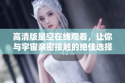 高清版星空在线观看，让你与宇宙亲密接触的绝佳选择