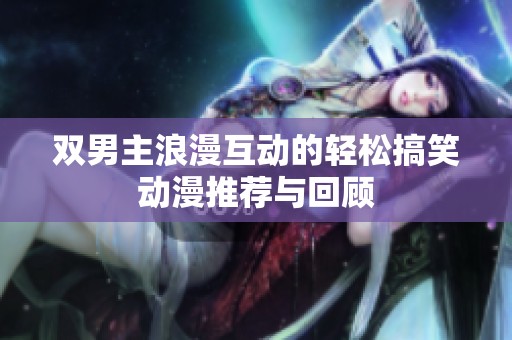 双男主浪漫互动的轻松搞笑动漫推荐与回顾