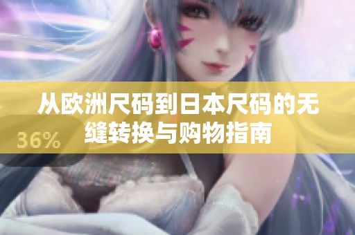 从欧洲尺码到日本尺码的无缝转换与购物指南